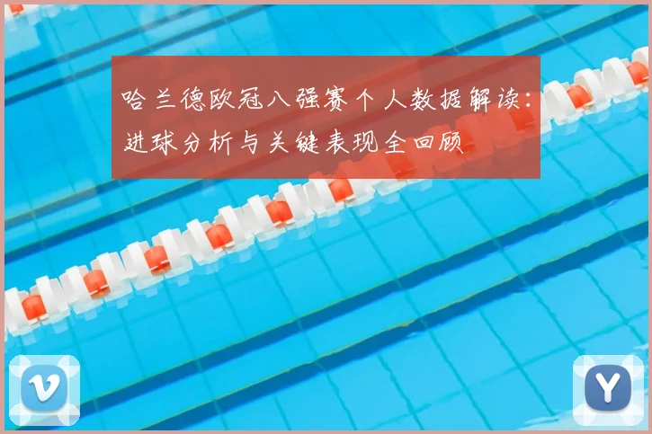 哈兰德欧冠八强赛个人数据解读：进球分析与关键表现全回顾