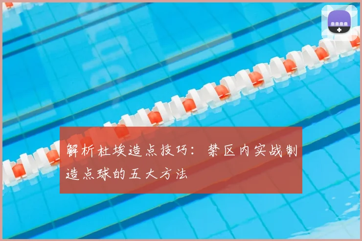 解析杜埃造点技巧:禁区内实战制造点球的五大方法