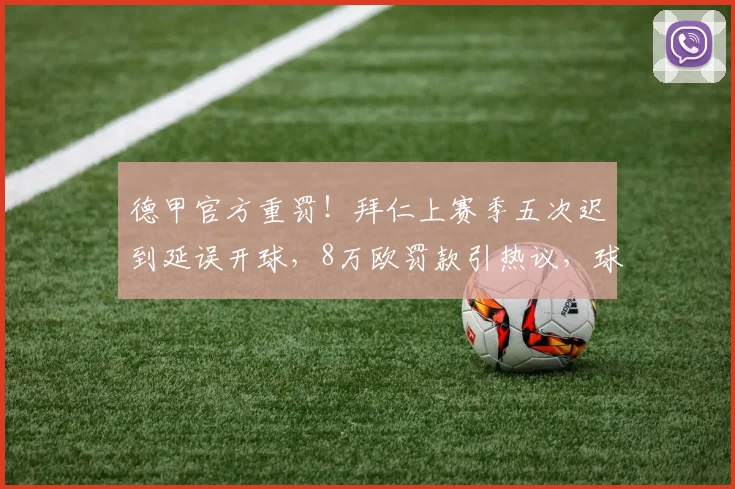 德甲官方重罚！拜仁上赛季五次迟到延误开球，8万欧罚款引热议，球队纪律问题受关注
