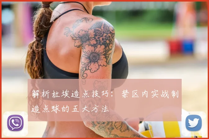 解析杜埃造点技巧：禁区内实战制造点球的五大方法