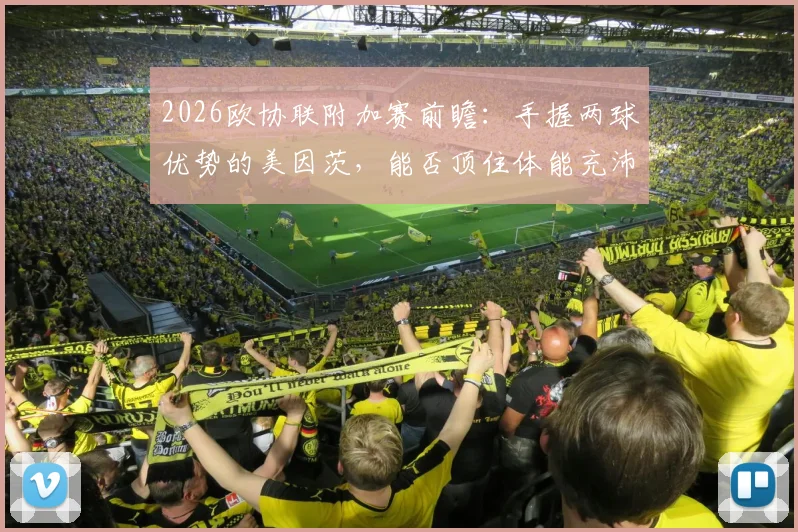 2026欧协联附加赛前瞻:手握两球优势的美因茨,能否顶住体能充沛的斯特拉斯堡反扑?