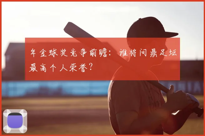 年金球奖竞争前瞻:谁将问鼎足坛最高个人荣誉?
