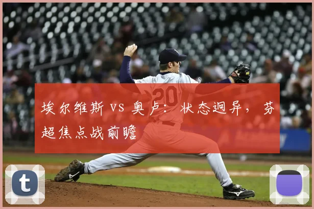 埃尔维斯 vs 奥卢:状态迥异,芬超焦点战前瞻