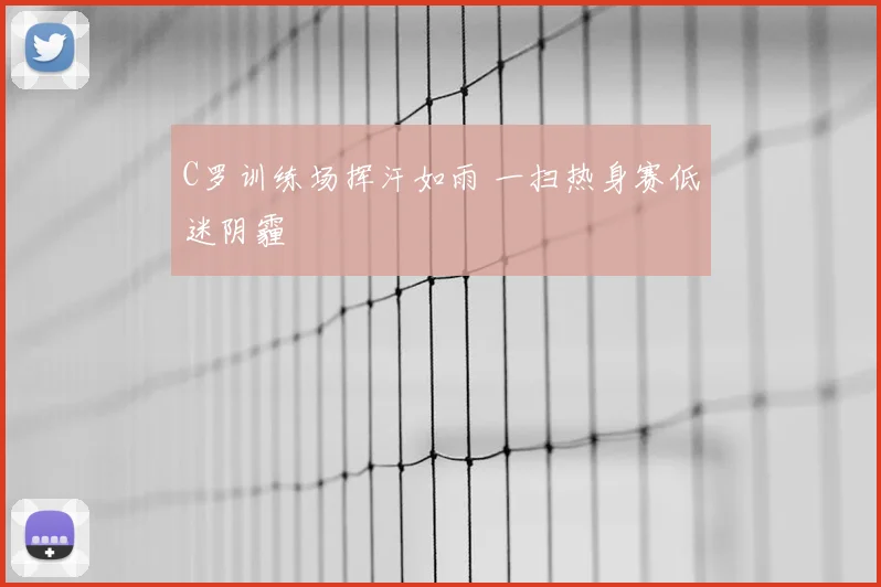 C罗训练场挥汗如雨 一扫热身赛低迷阴霾