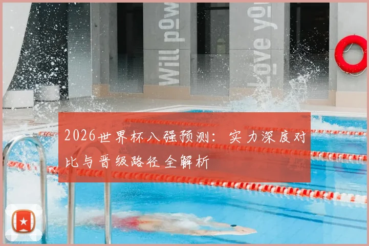 2026世界杯八强预测:实力深度对比与晋级路径全解析